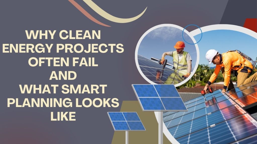 Why Clean Energy Projects Often Fail (and What Smart Planning Looks Like)