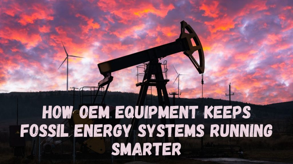 How OEM Equipment Keeps Fossil Energy Systems Running Smarter