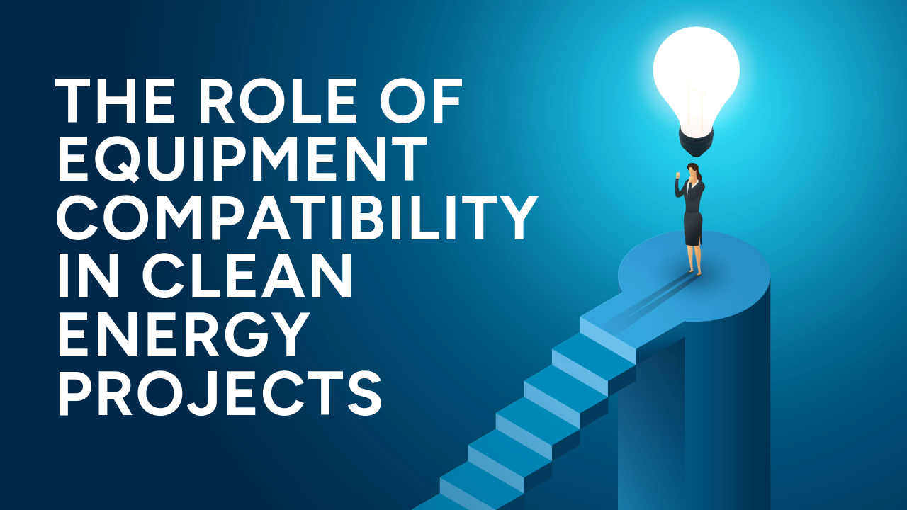 The Role of Equipment Compatibility in Clean Energy Projects