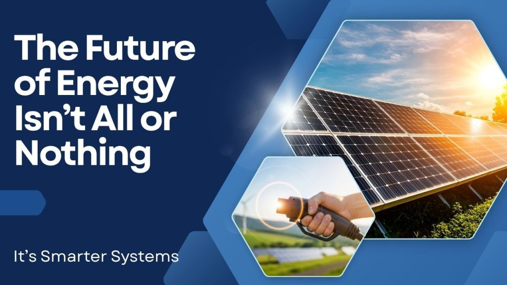 The Future of Energy Isn’t All or Nothing (It’s Smarter Systems)